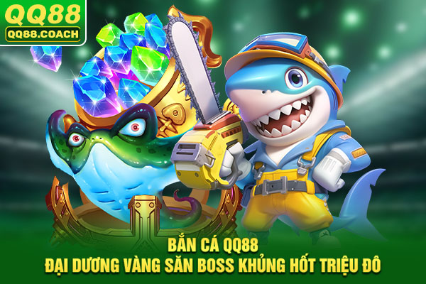 Bắn Cá QQ88 - Đại Dương Vàng Săn Boss Khủng Hốt Triệu Đô