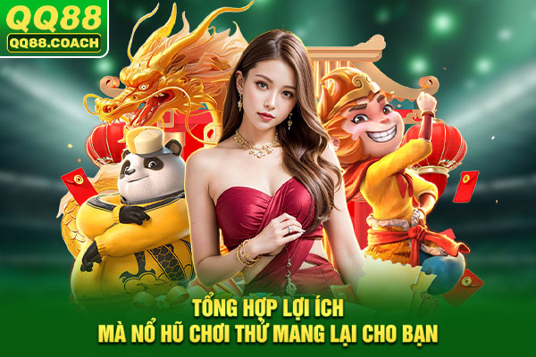 Tổng hợp lợi ích mà nổ hũ chơi thử mang lại cho bạn